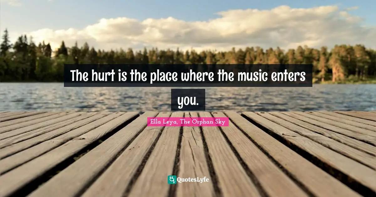 The hurt is the place where the music enters you.