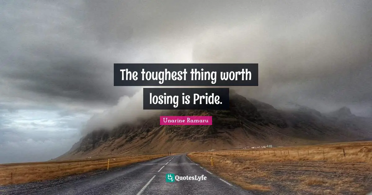 The toughest thing worth losing is Pride.