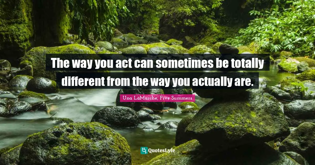 The way you act can sometimes be totally different from the way you actually are.