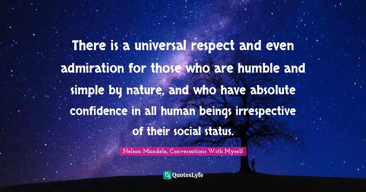 I Myself. Quotes: "There is a universal respect and even admiration for those who are humble and simple by nature, and who have absolute confidence in all human beings irrespective of their social status."