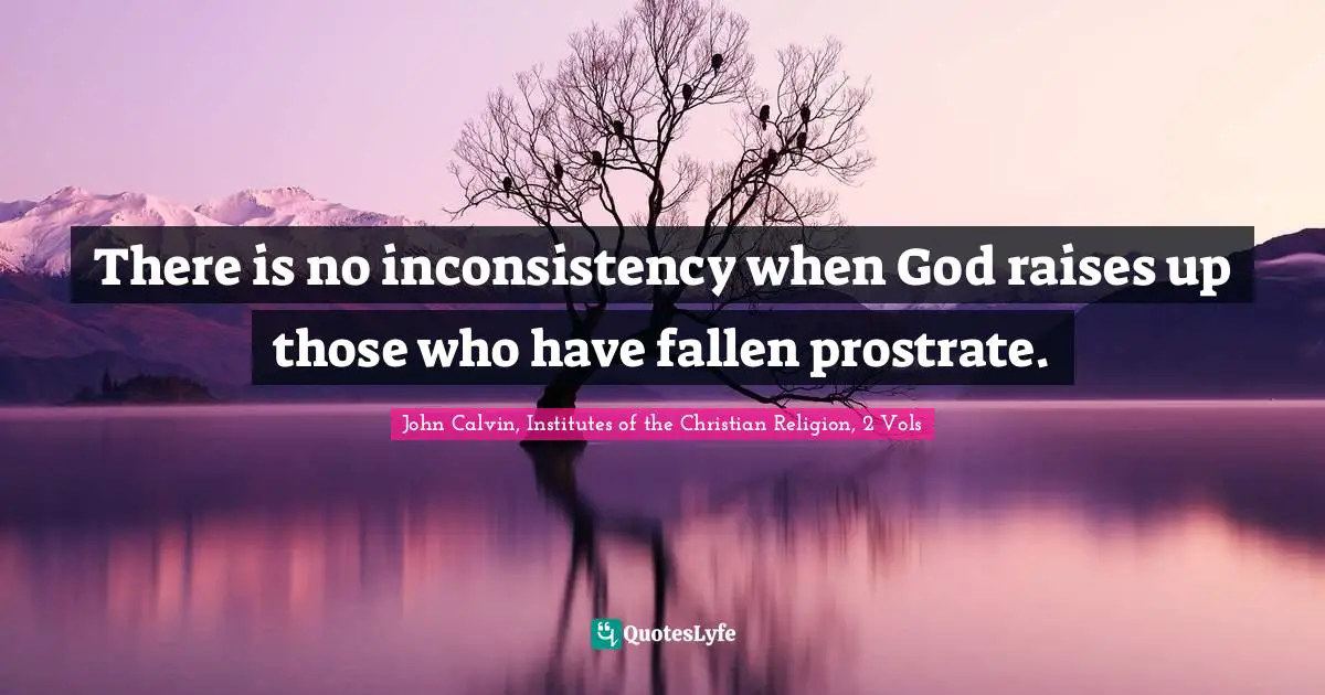 There is no inconsistency when God raises up those who have fallen prostrate.