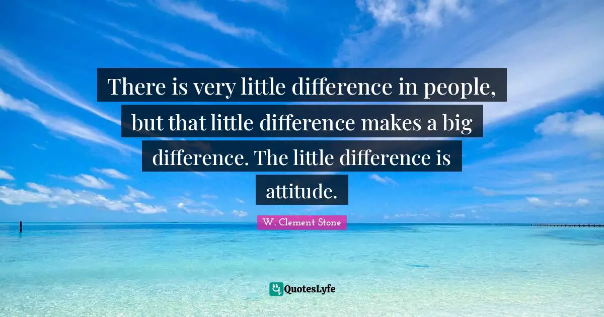 There is very little difference in people, but that little difference makes a big difference. The little difference is attitude.