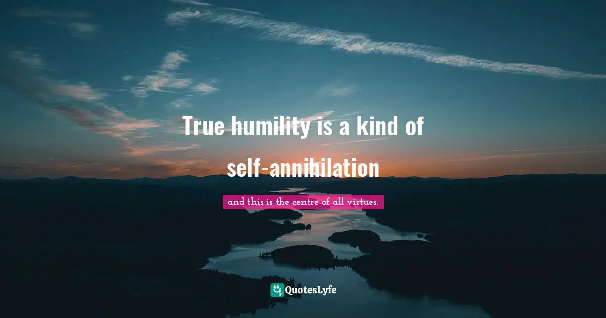 True humility is a kind of self-annihilation
