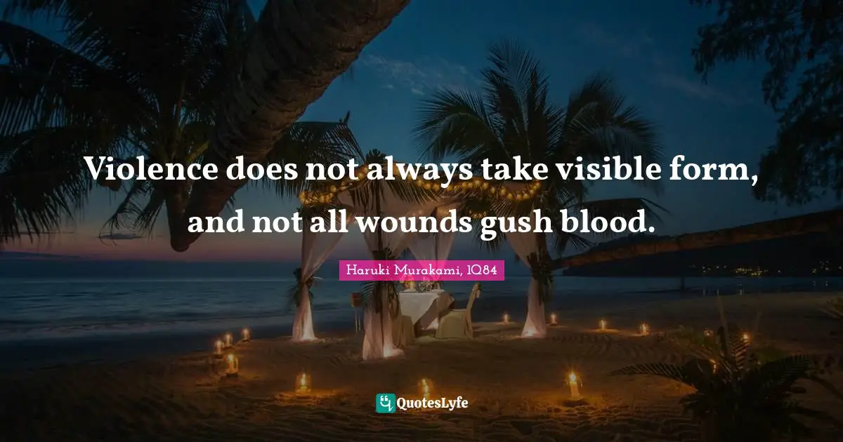 Haruki Murakami, 1Q84 Quotes: "Violence does not always take visible form, and not all wounds gush blood."