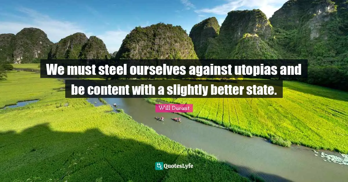 We must steel ourselves against utopias and be content with a slightly better state.