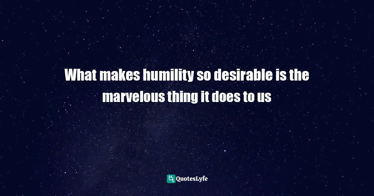 Baldwin Quotes: "What makes humility so desirable is the marvelous thing it does to us"
