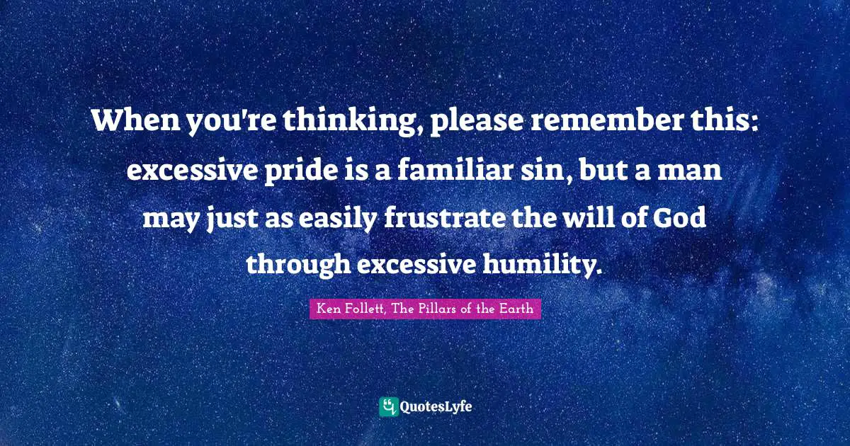 When you're thinking, please remember this: excessive pride is a familiar sin, but a man may just as easily frustrate the will of God through excessive humility.