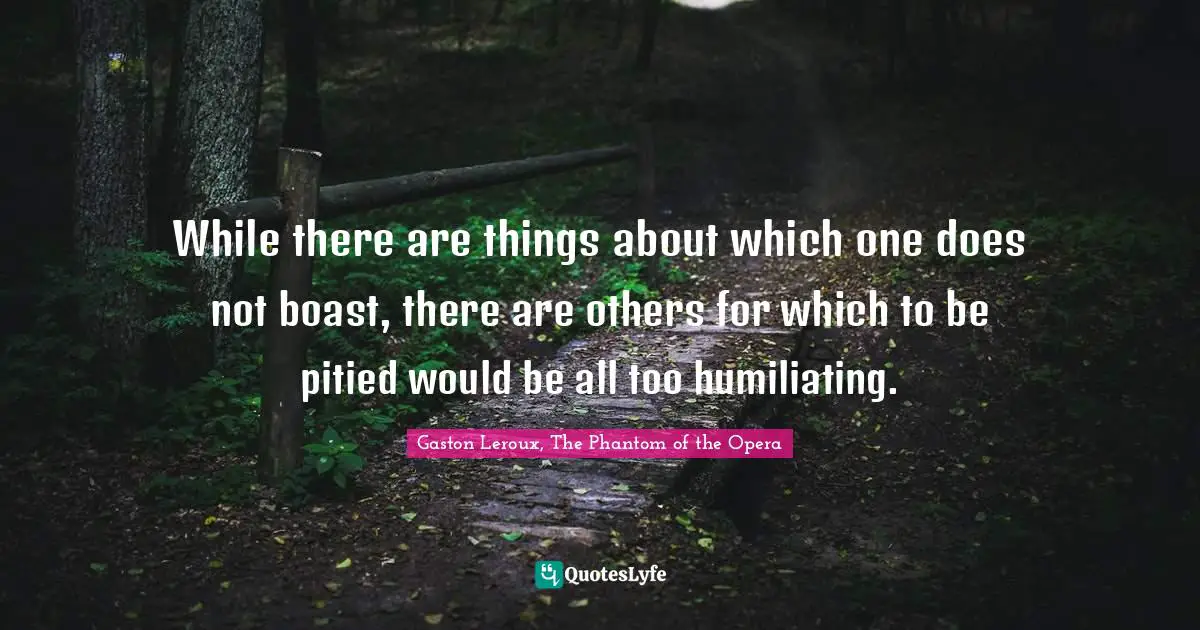 While there are things about which one does not boast, there are others for which to be pitied would be all too humiliating.