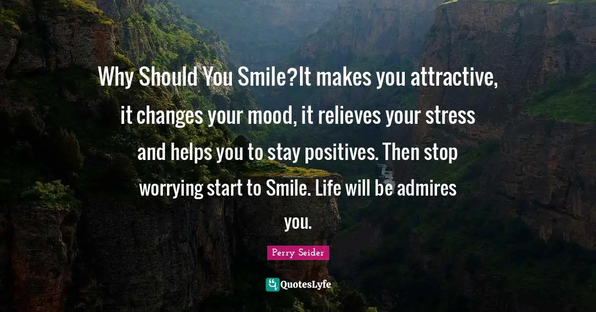 Why Should You Smile?It makes you attractive, it changes your mood, it relieves your stress and helps you to stay positives. Then stop worrying start to Smile. Life will be admires you.