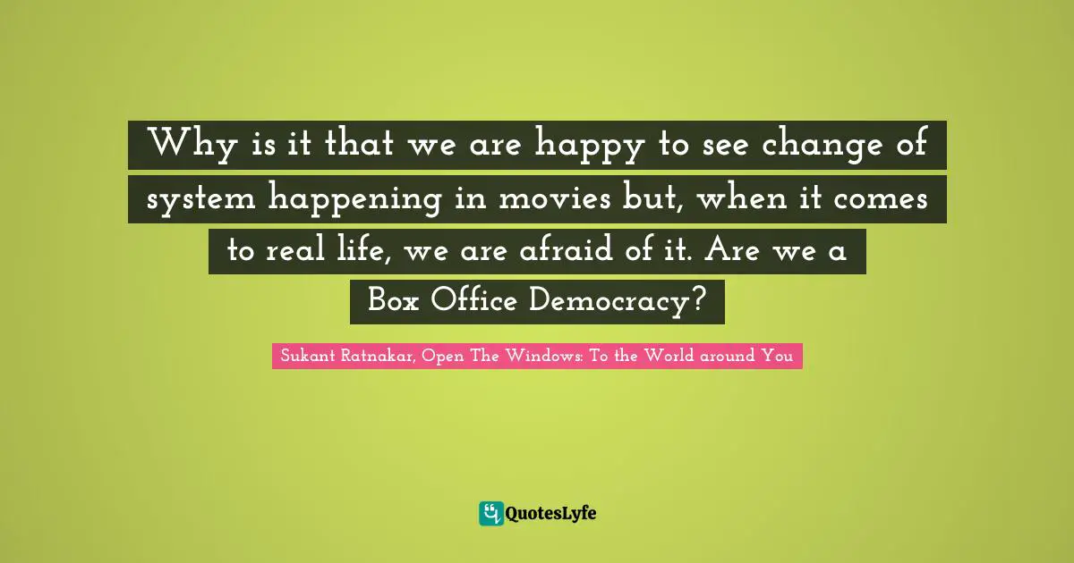 Why is it that we are happy to see change of system happening in movies but, when it comes to real life, we are afraid of it. Are we a Box Office Democracy?