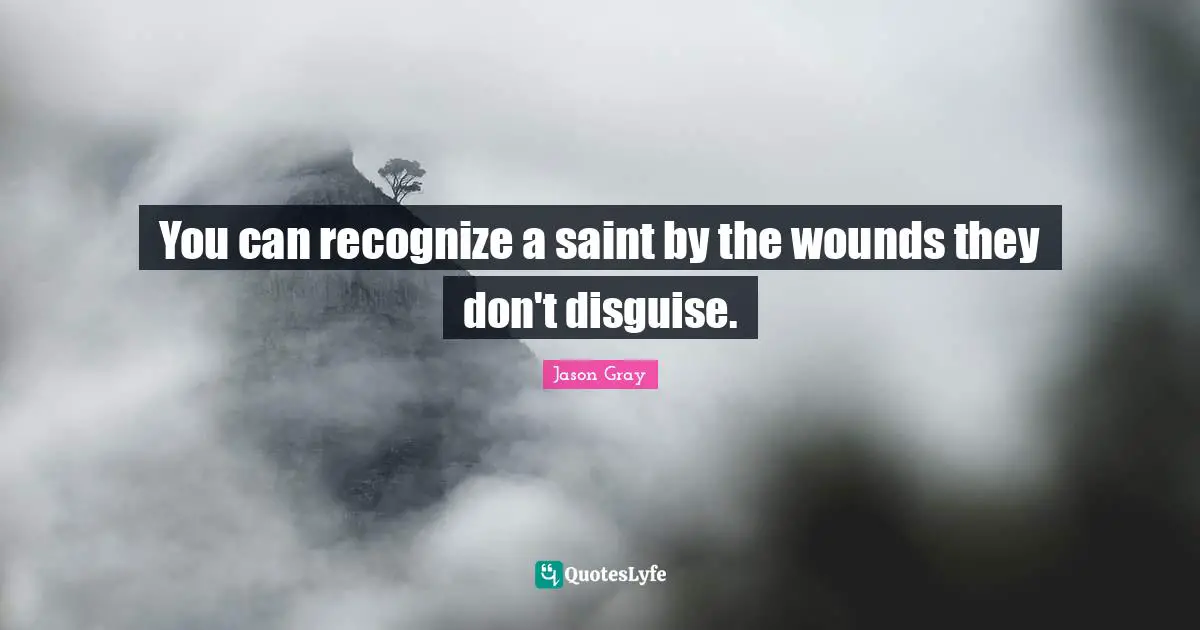 You can recognize a saint by the wounds they don't disguise.