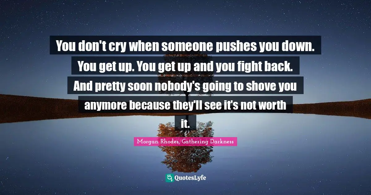 Morgan Rhodes Quotes: "You don't cry when someone pushes you down. You get up. You get up and you fight back. And pretty soon nobody's going to shove you anymore because they'll see it's not worth it."