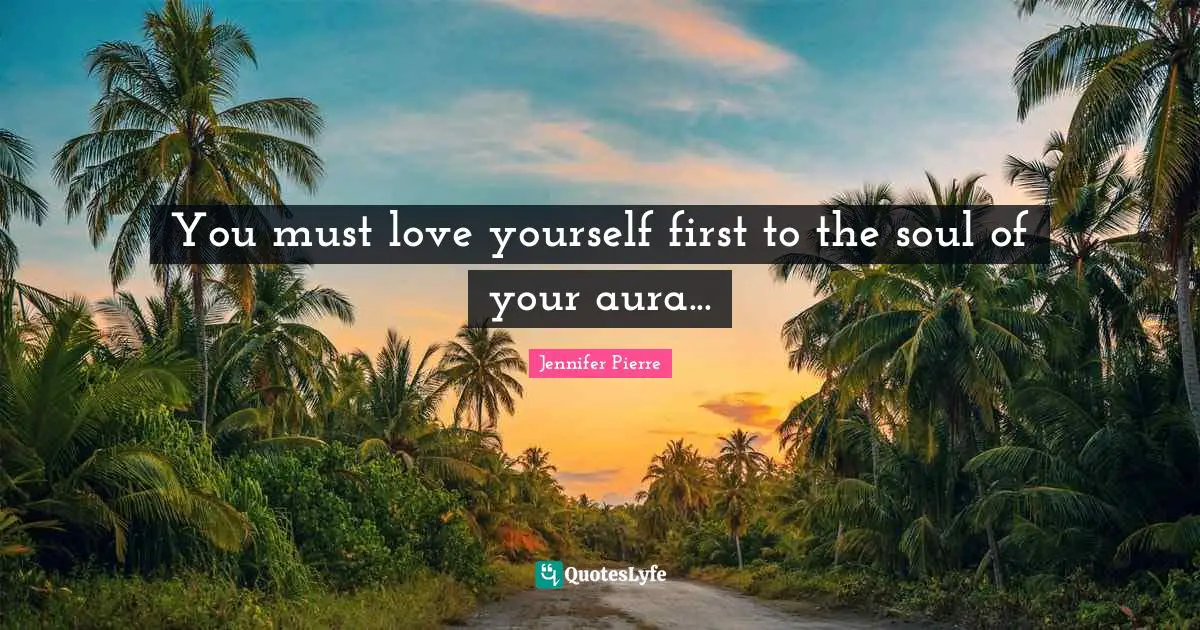 You must love yourself first to the soul of your aura...
