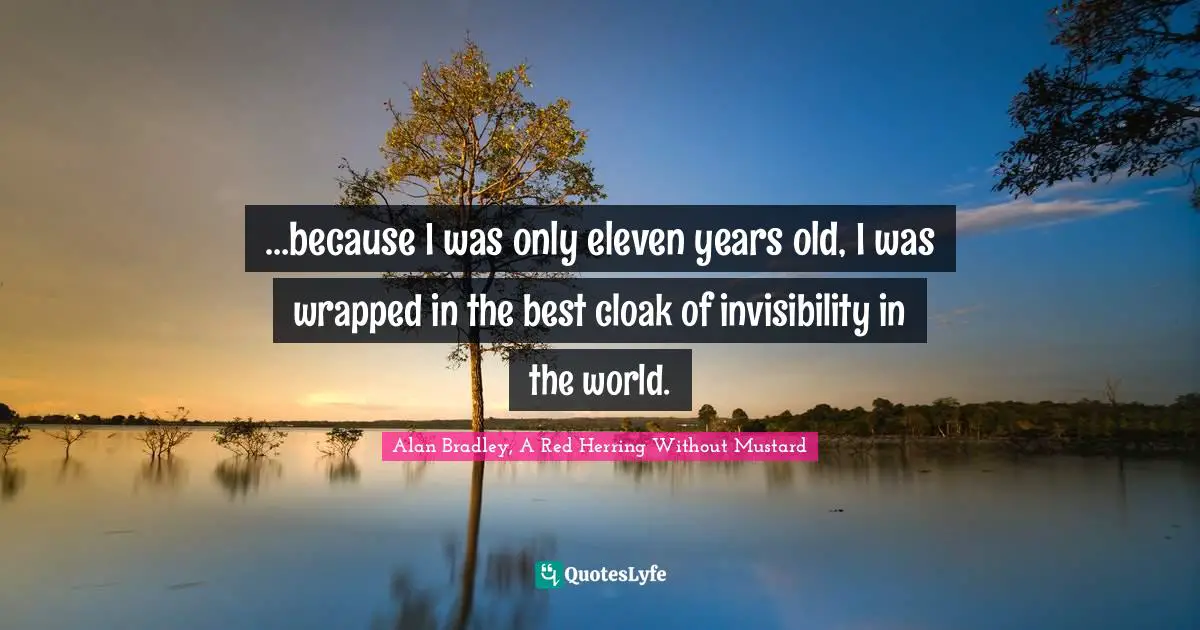 …because I was only eleven years old, I was wrapped in the best cloak of invisibility in the world.