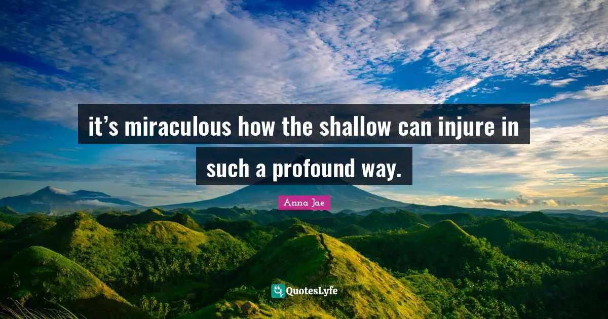 Injure Quotes: "it’s miraculous how the shallow can injure in such a profound way."