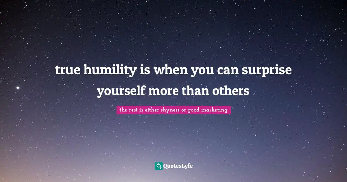 true humility is when you can surprise yourself more than others
