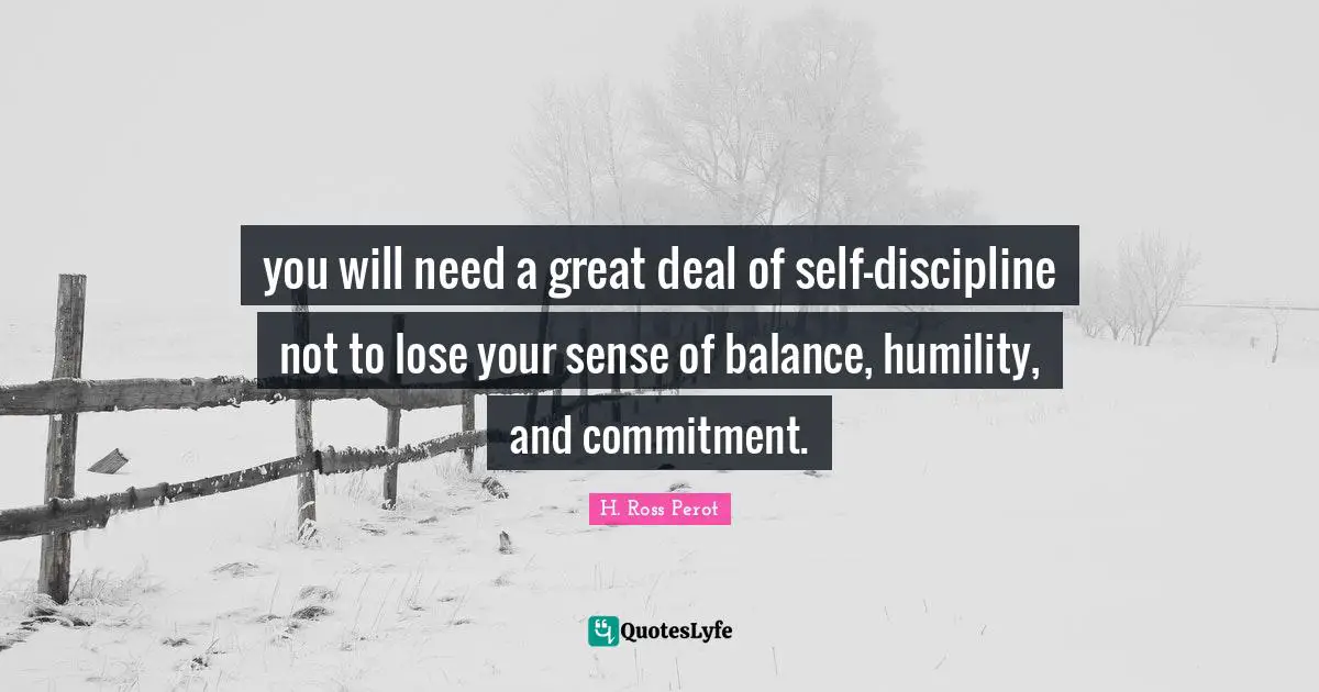 Balanced Life Quotes: "you will need a great deal of self-discipline not to lose your sense of balance, humility, and commitment."