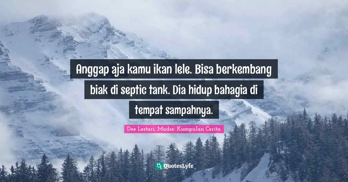 Mi Madre Quotes: "Anggap aja kamu ikan lele. Bisa berkembang biak di septic tank. Dia hidup bahagia di tempat sampahnya."
