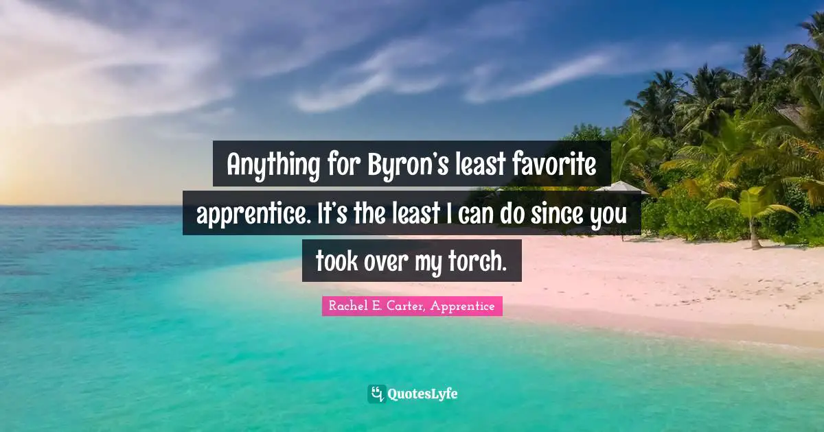 Fantasy Young Adult Quotes: "Anything for Byron’s least favorite apprentice. It’s the least I can do since you took over my torch."