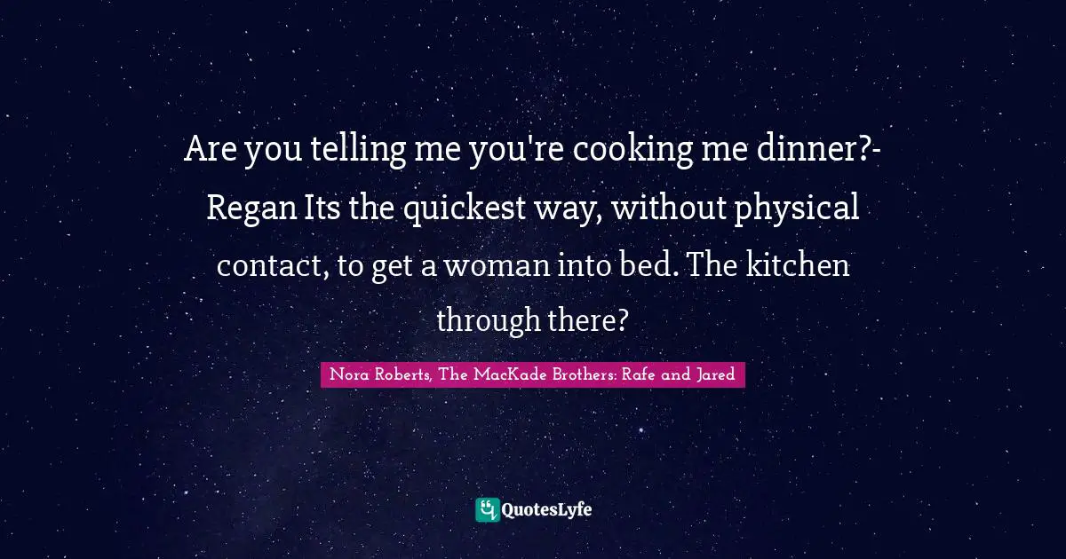 Are you telling me you're cooking me dinner?- Regan Its the quickest way, without physical contact, to get a woman into bed. The kitchen through there?