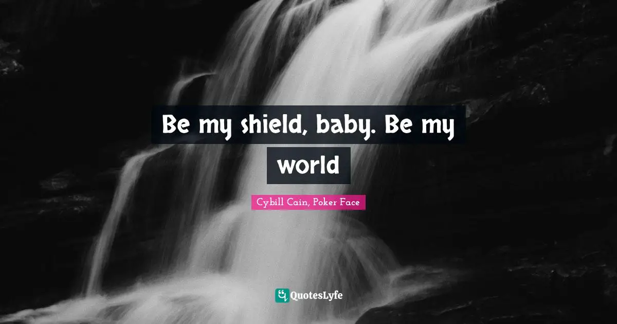 Be my shield, baby. Be my world