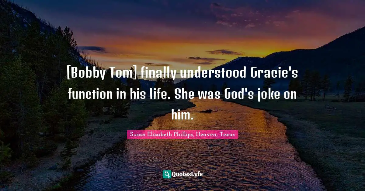 [Bobby Tom] finally understood Gracie's function in his life. She was God's joke on him.