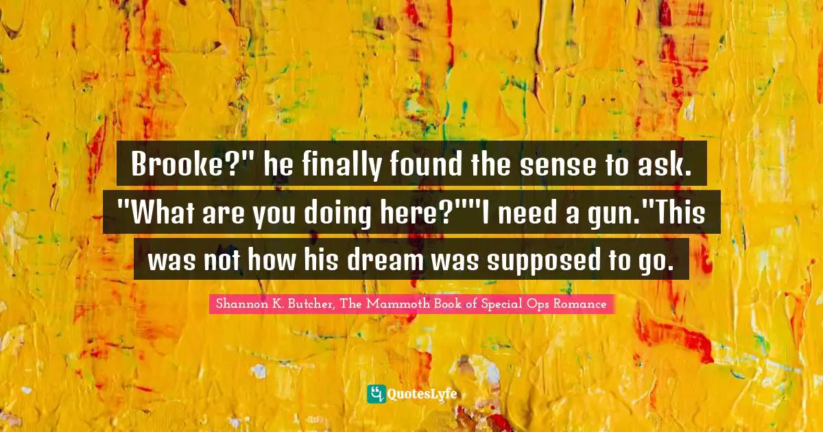 Brooke?" he finally found the sense to ask. "What are you doing here?""I need a gun."This was not how his dream was supposed to go.