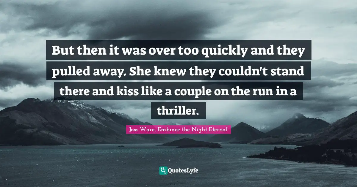 But then it was over too quickly and they pulled away. She knew they couldn't stand there and kiss like a couple on the run in a thriller.