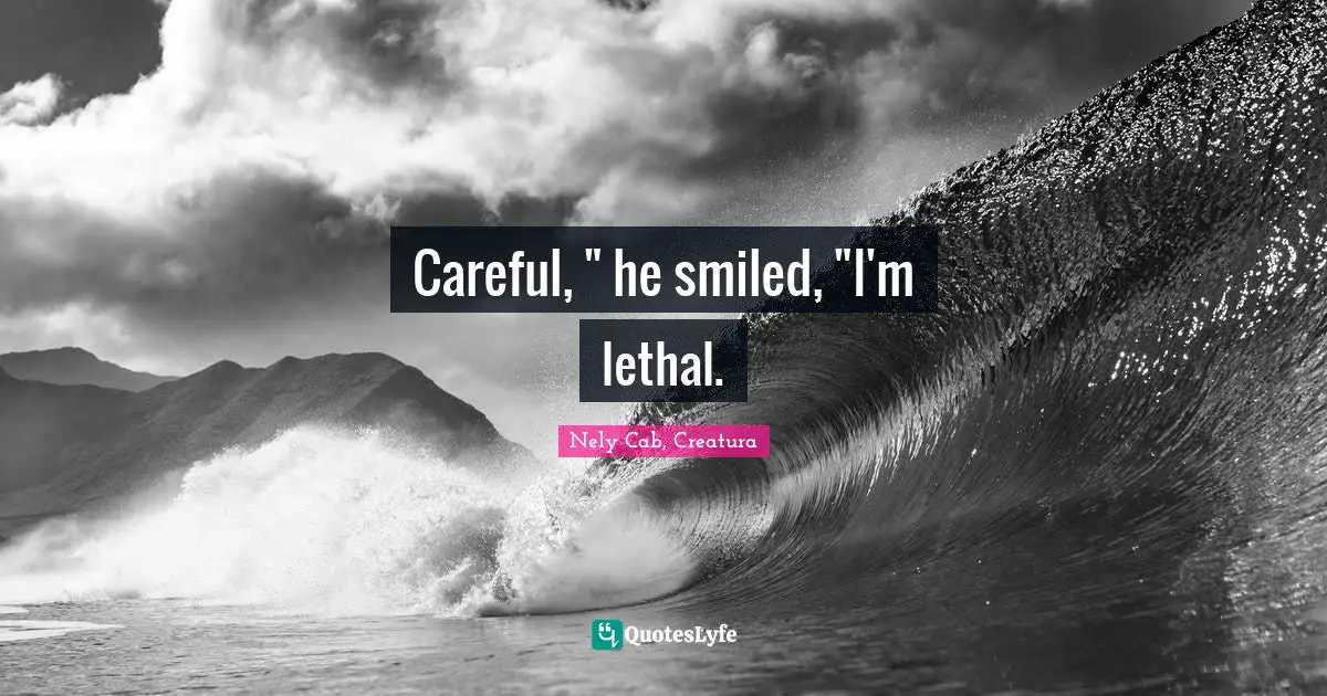 Careful, " he smiled, "I'm lethal.