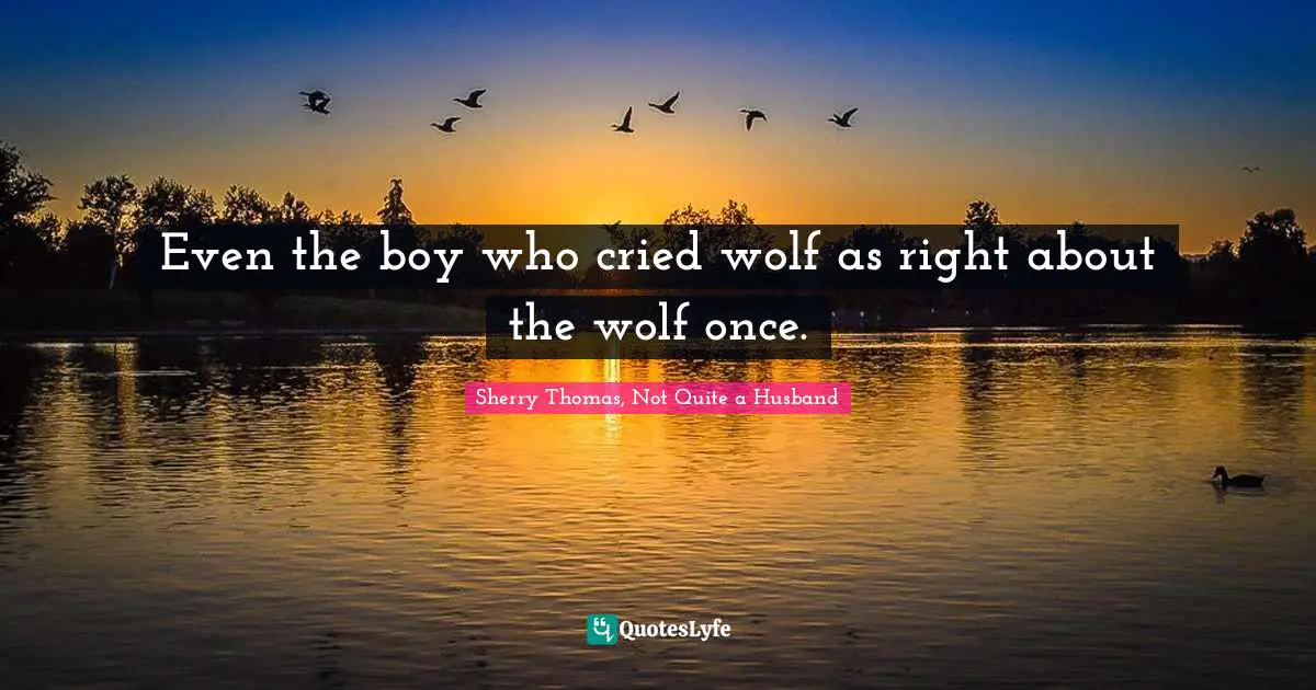 Even the boy who cried wolf as right about the wolf once.