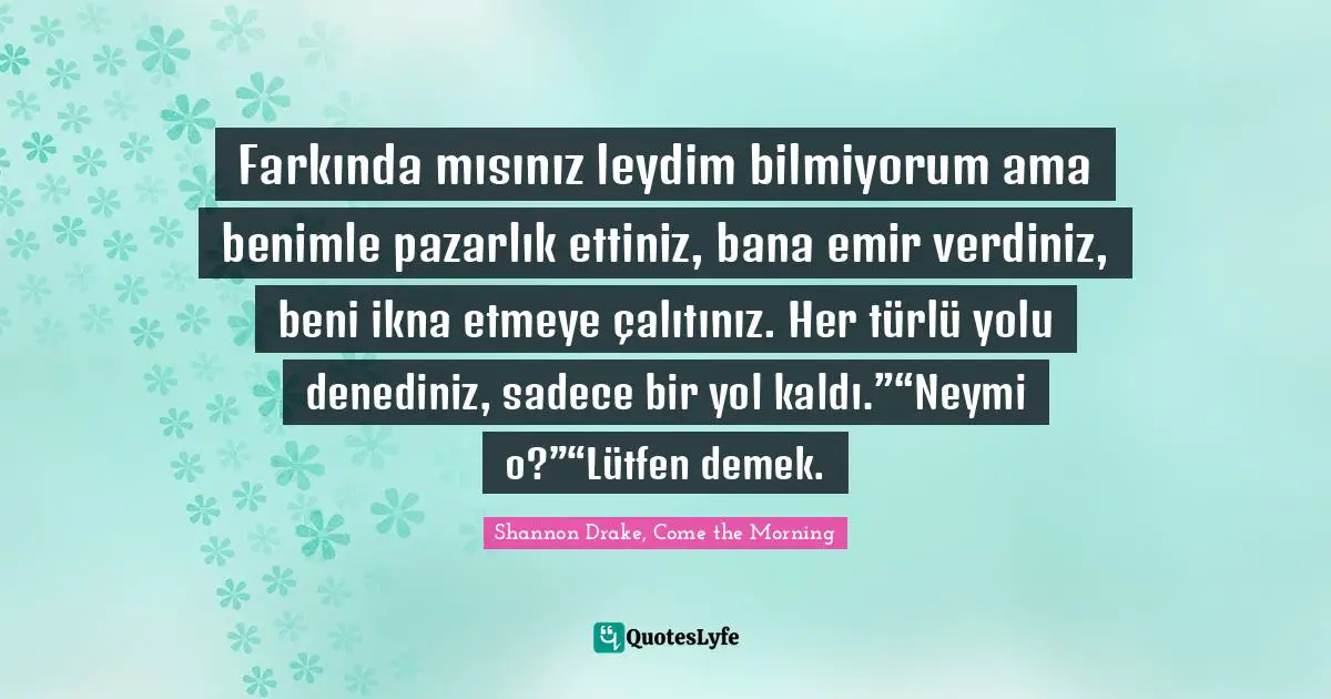 Farkında mısınız leydim bilmiyorum ama benimle pazarlık ettiniz, bana emir verdiniz, beni ikna etmeye çalıştınız. Her türlü yolu denediniz, sadece bir yol kaldı.”“Neymiş o?”“Lütfen demek.