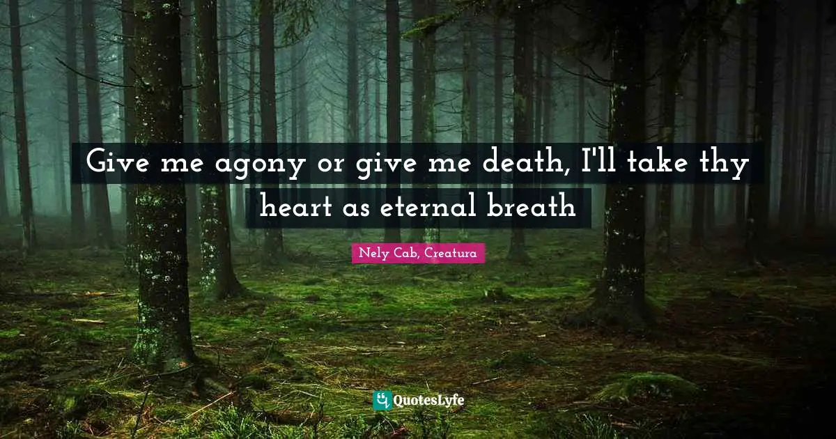 Give me agony or give me death, I'll take thy heart as eternal breath