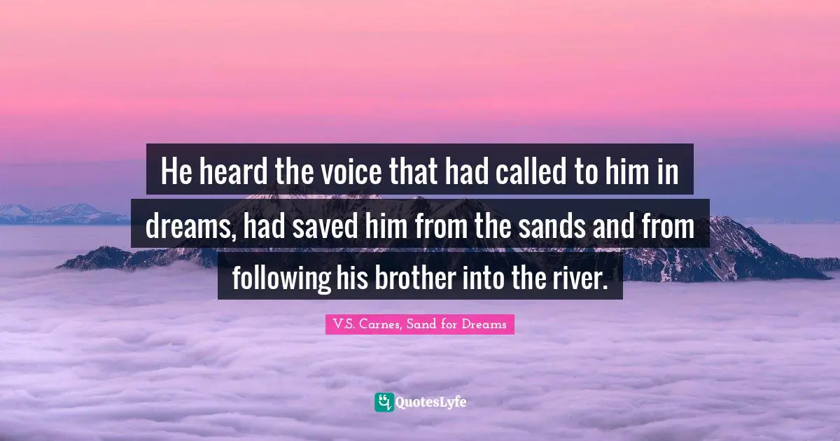 V.S. Carnes, Sand For Dreams Quotes: "He heard the voice that had called to him in dreams, had saved him from the sands and from following his brother into the river."