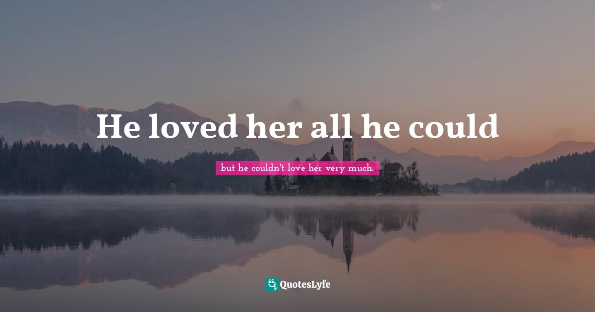 He loved her all he could