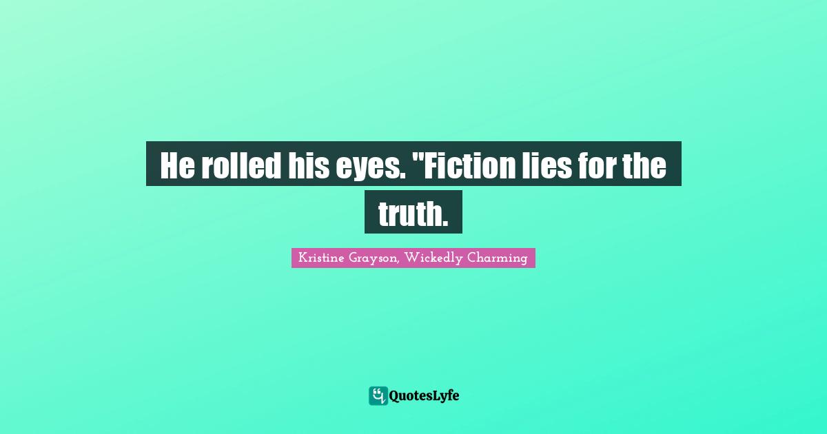 Kristine Grayson, Wickedly Charming Quotes: "He rolled his eyes. "Fiction lies for the truth."