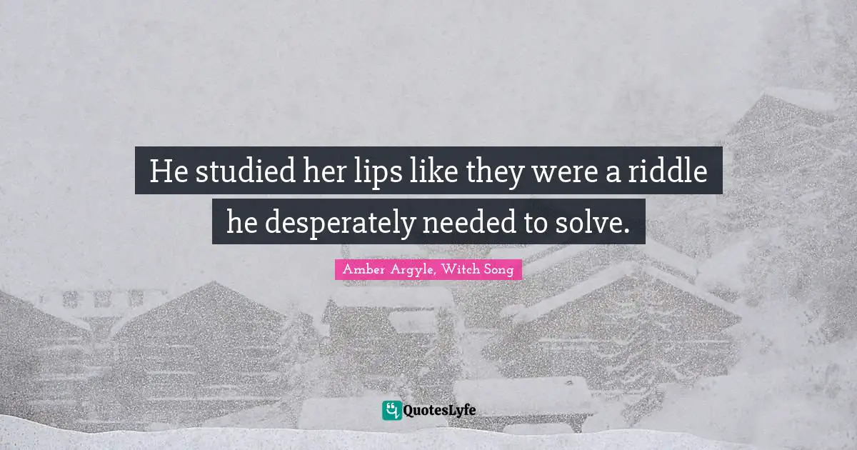 He studied her lips like they were a riddle he desperately needed to solve.