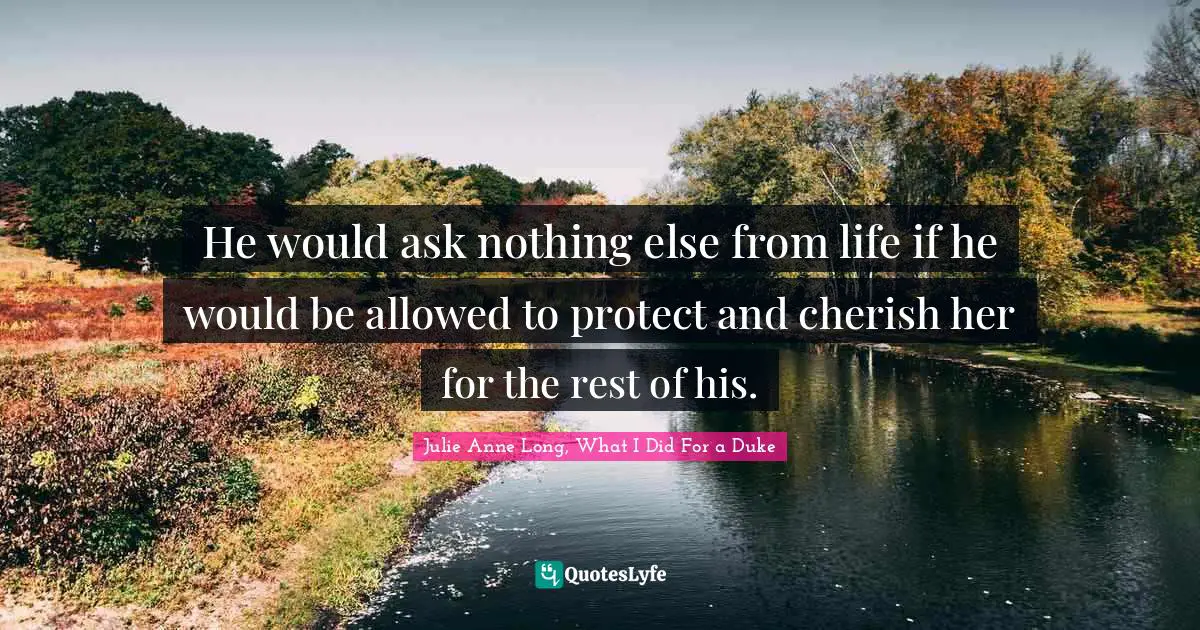 Julie Anne Long, What I Did For A Duke Quotes: "He would ask nothing else from life if he would be allowed to protect and cherish her for the rest of his."