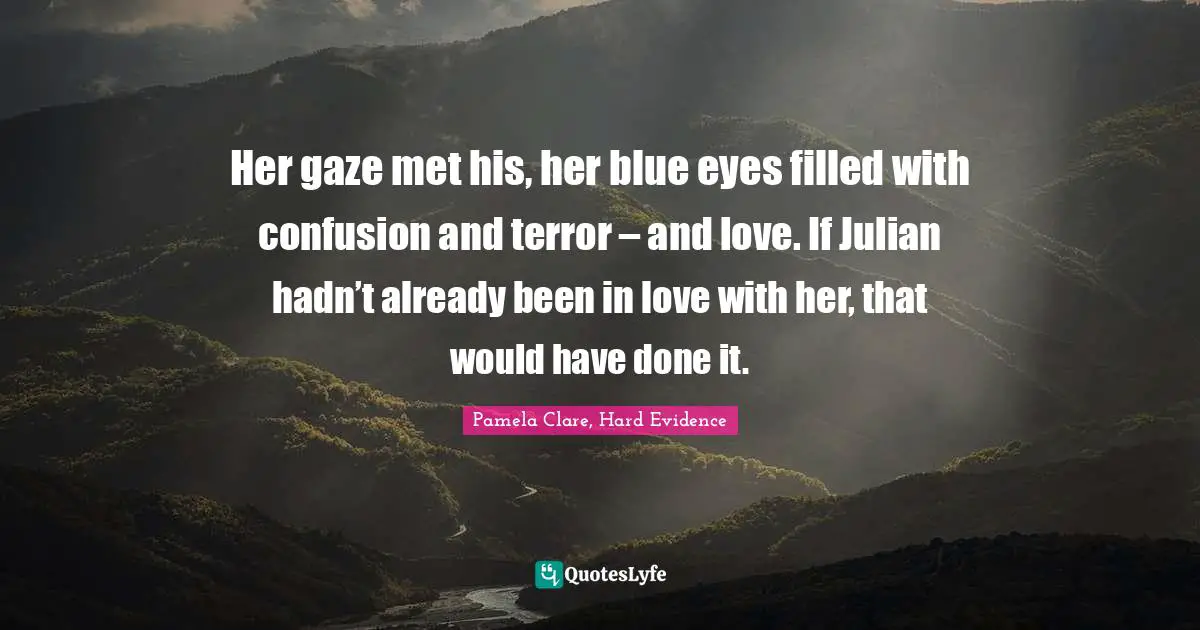 Her gaze met his, her blue eyes filled with confusion and terror – and love. If Julian hadn’t already been in love with her, that would have done it.