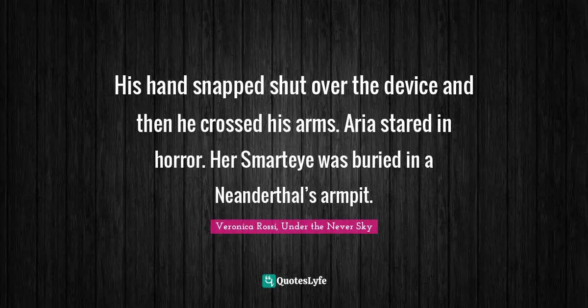 His hand snapped shut over the device and then he crossed his arms. Aria stared in horror. Her Smarteye was buried in a Neanderthal’s armpit.