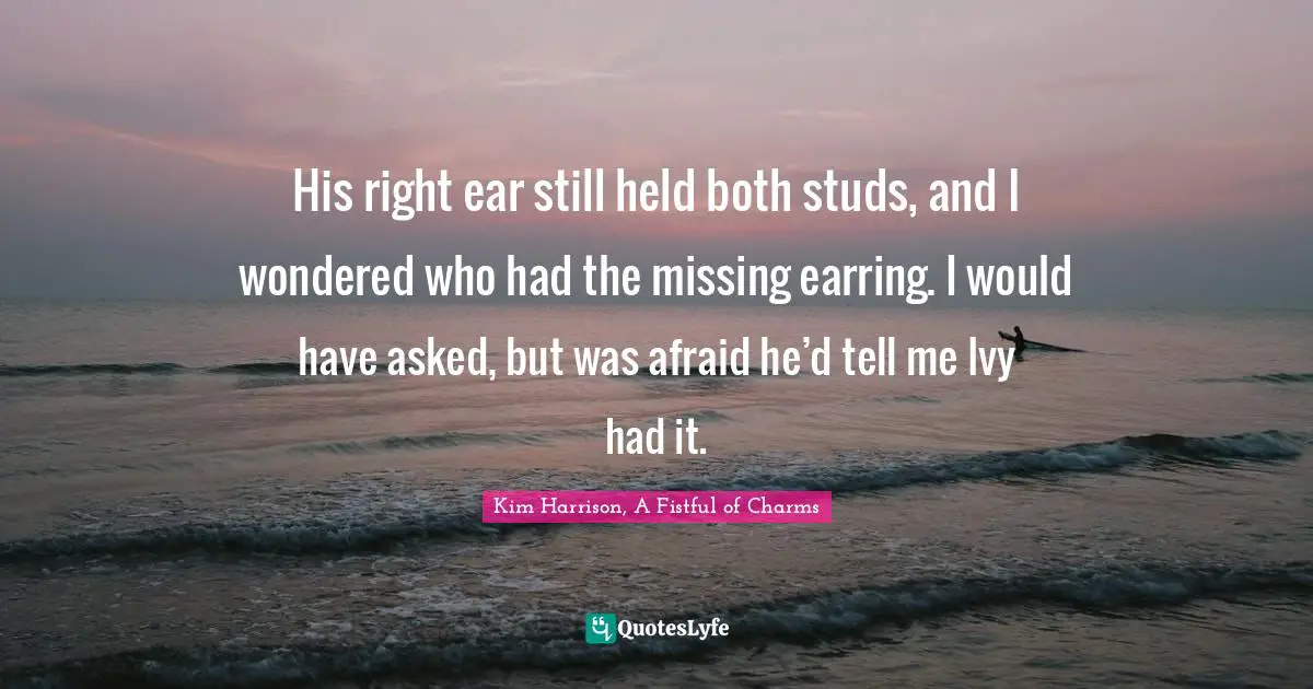 Supernatural Quotes: "His right ear still held both studs, and I wondered who had the missing earring. I would have asked, but was afraid he’d tell me Ivy had it."