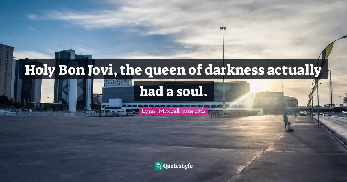 Holy Bon Jovi, the queen of darkness actually had a soul.