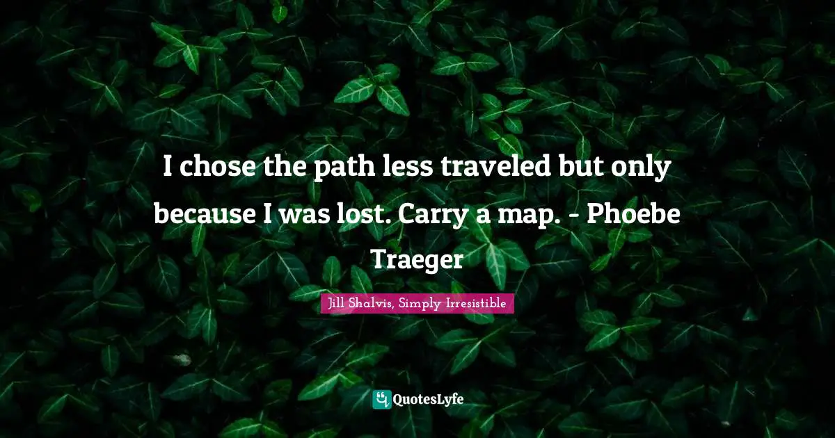 Jill Shalvis Quotes: "I chose the path less traveled but only because I was lost. Carry a map. - Phoebe Traeger"