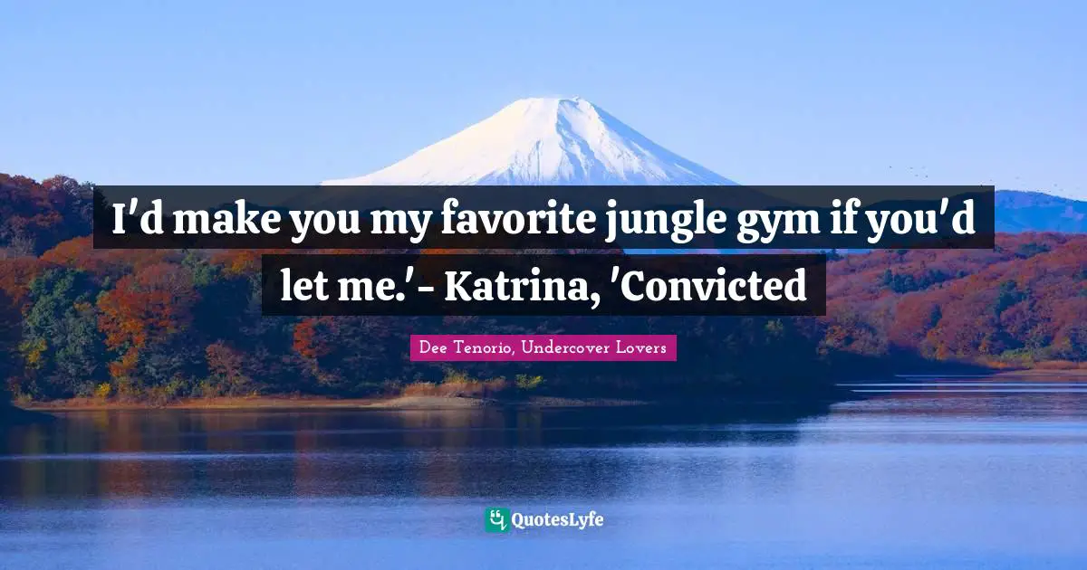 I'd make you my favorite jungle gym if you'd let me.'- Katrina, 'Convicted