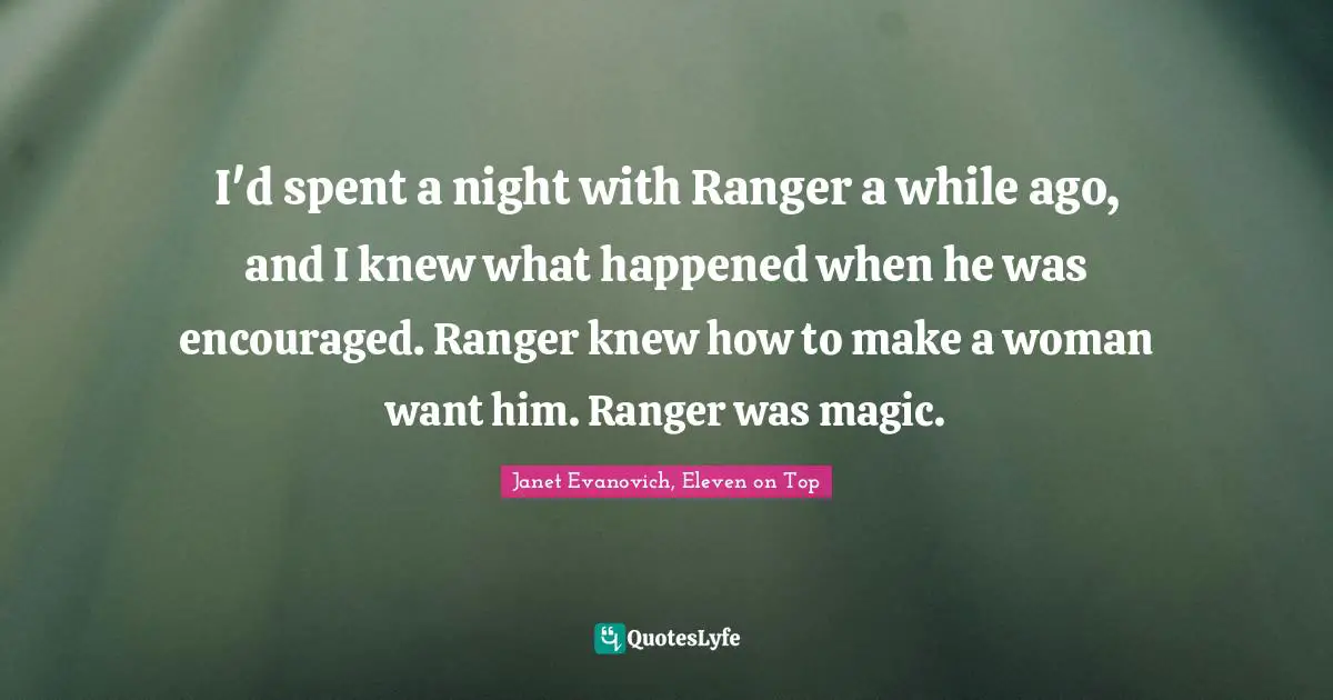 I'd spent a night with Ranger a while ago, and I knew what happened when he was encouraged. Ranger knew how to make a woman want him. Ranger was magic.