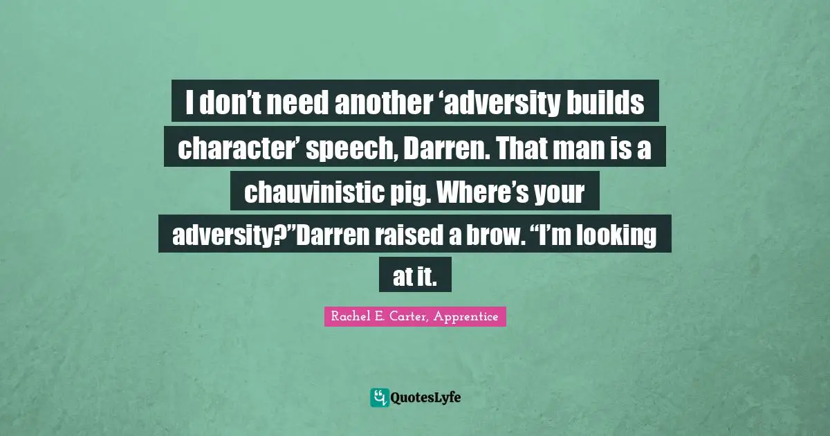 I don’t need another ‘adversity builds character’ speech, Darren. That man is a chauvinistic pig. Where’s your adversity?”Darren raised a brow. “I’m looking at it.