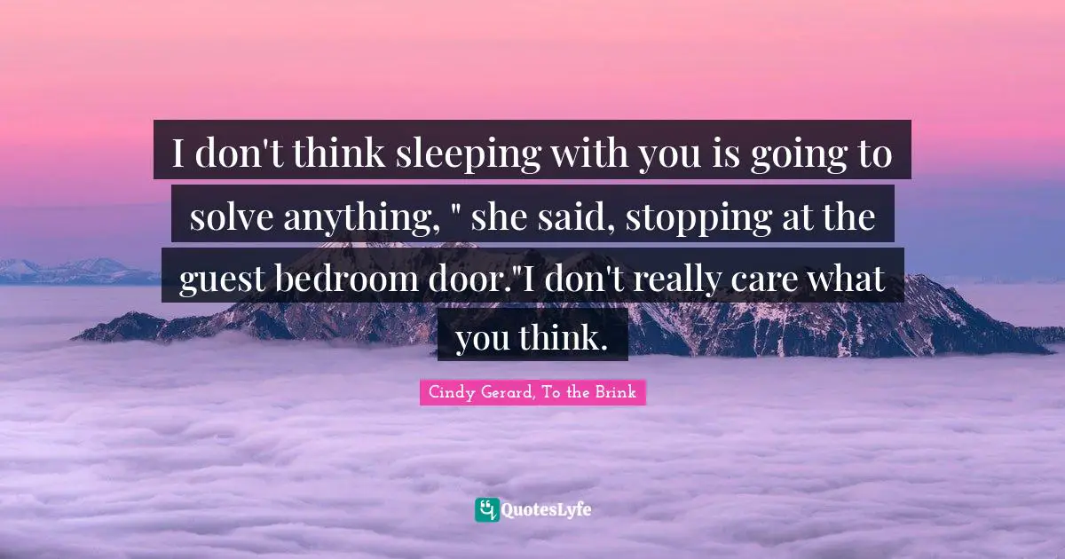 I don't think sleeping with you is going to solve anything, " she said, stopping at the guest bedroom door."I don't really care what you think.