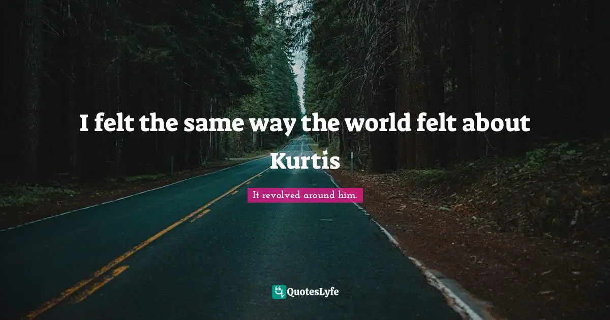 I felt the same way the world felt about Kurtis