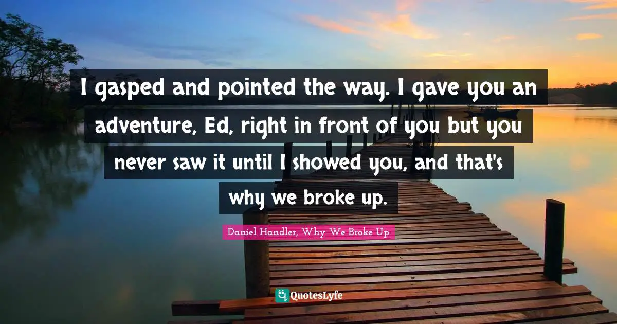 Daniel Handler Quotes: "I gasped and pointed the way. I gave you an adventure, Ed, right in front of you but you never saw it until I showed you, and that's why we broke up."