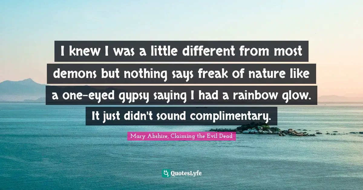 I knew I was a little different from most demons but nothing says freak of nature like a one-eyed gypsy saying I had a rainbow glow. It just didn't sound complimentary.