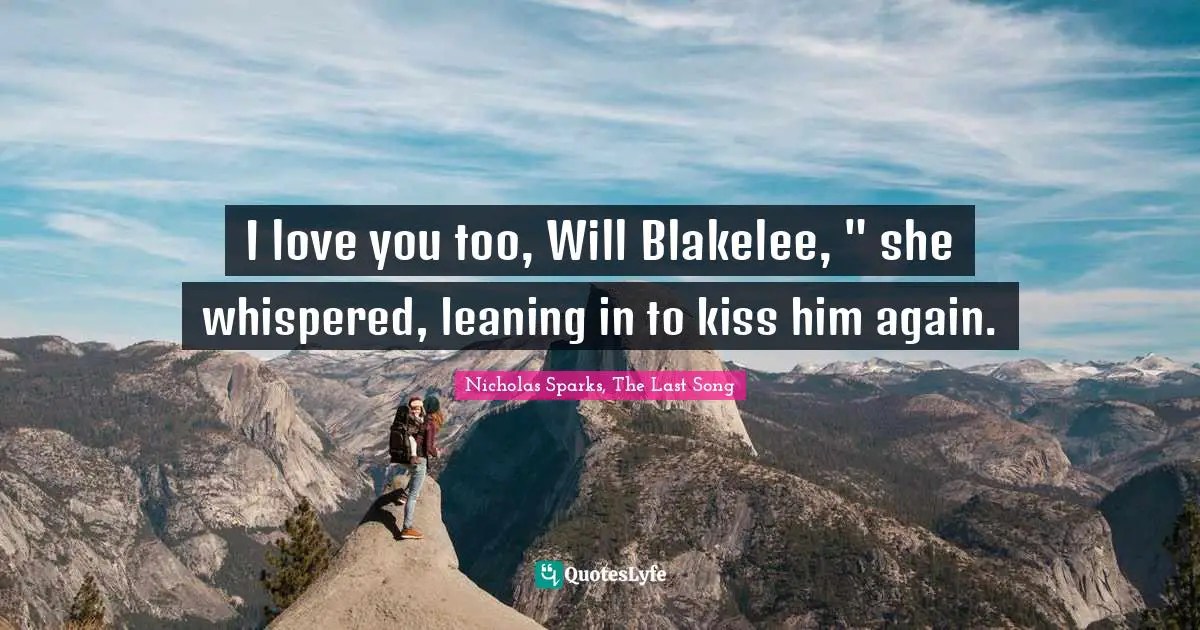 I love you too, Will Blakelee, " she whispered, leaning in to kiss him again.